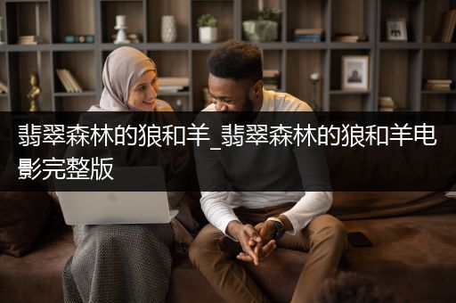 翡翠森林的狼和羊_翡翠森林的狼和羊电影完整版